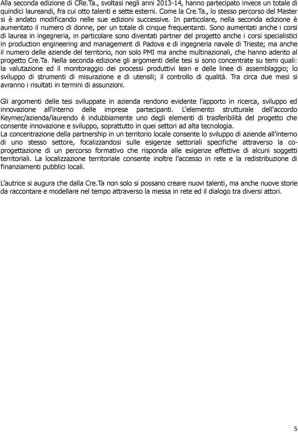 Sono aumentati anche i corsi di laurea in ingegneria, in particolare sono diventati partner del progetto anche i corsi specialistici in production engineering and management di Padova e di ingegneria