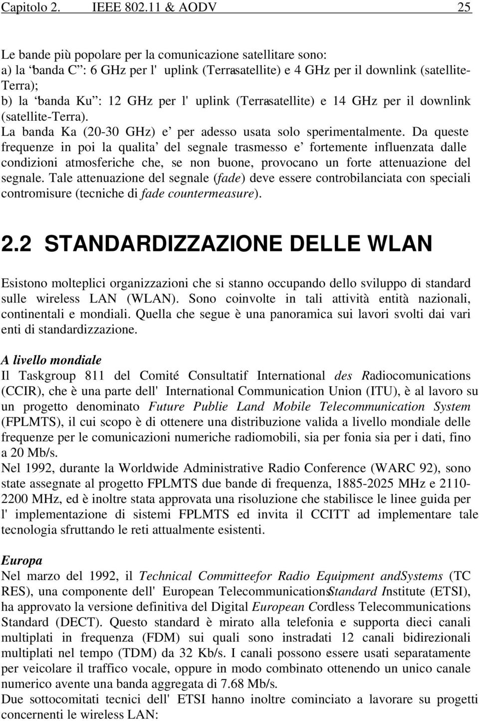 l' uplink (Terra-satellite) e 14 GHz per il downlink (satellite-terra). La banda Ka (20-30 GHz) e per adesso usata solo sperimentalmente.