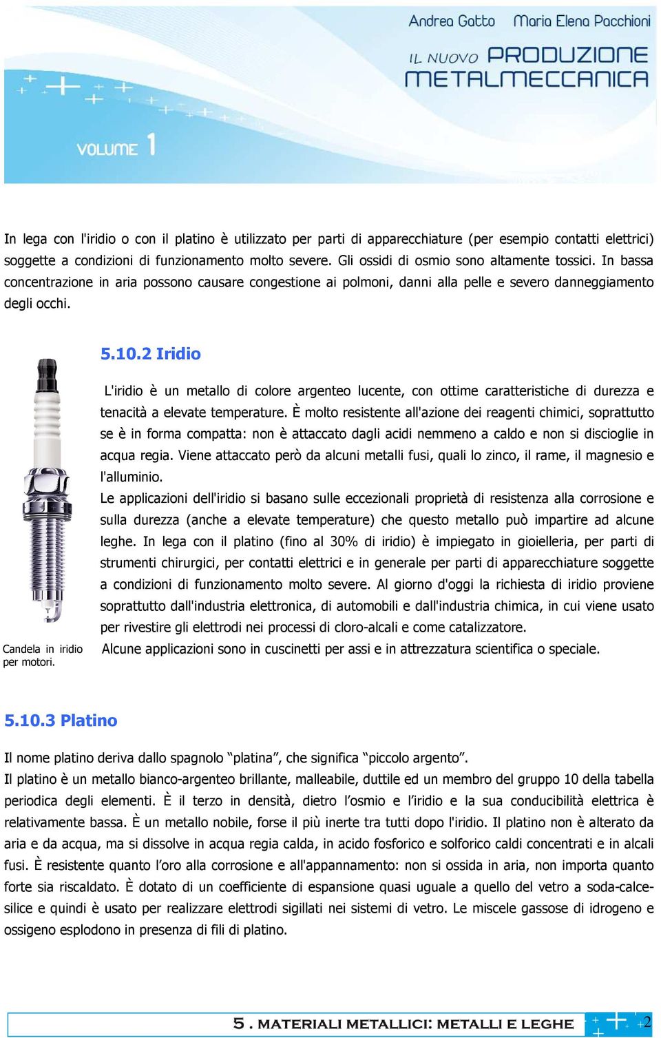 2 Iridio Candela in iridio per motori. L'iridio è un metallo di colore argenteo lucente, con ottime caratteristiche di durezza e tenacità a elevate temperature.