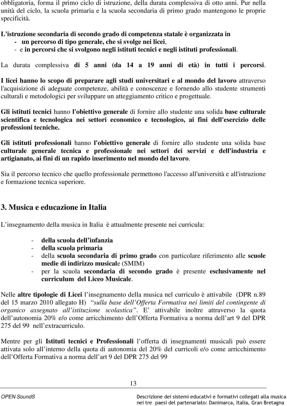 L'istruzione secondaria di secondo grado di competenza statale è organizzata in - un percorso di tipo generale, che si svolge nei licei, - e in percorsi che si svolgono negli istituti tecnici e negli