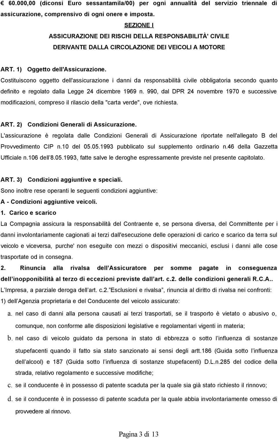 Costituiscono oggetto dell'assicurazione i danni da responsabilità civile obbligatoria secondo quanto definito e regolato dalla Legge 24 dicembre 1969 n.