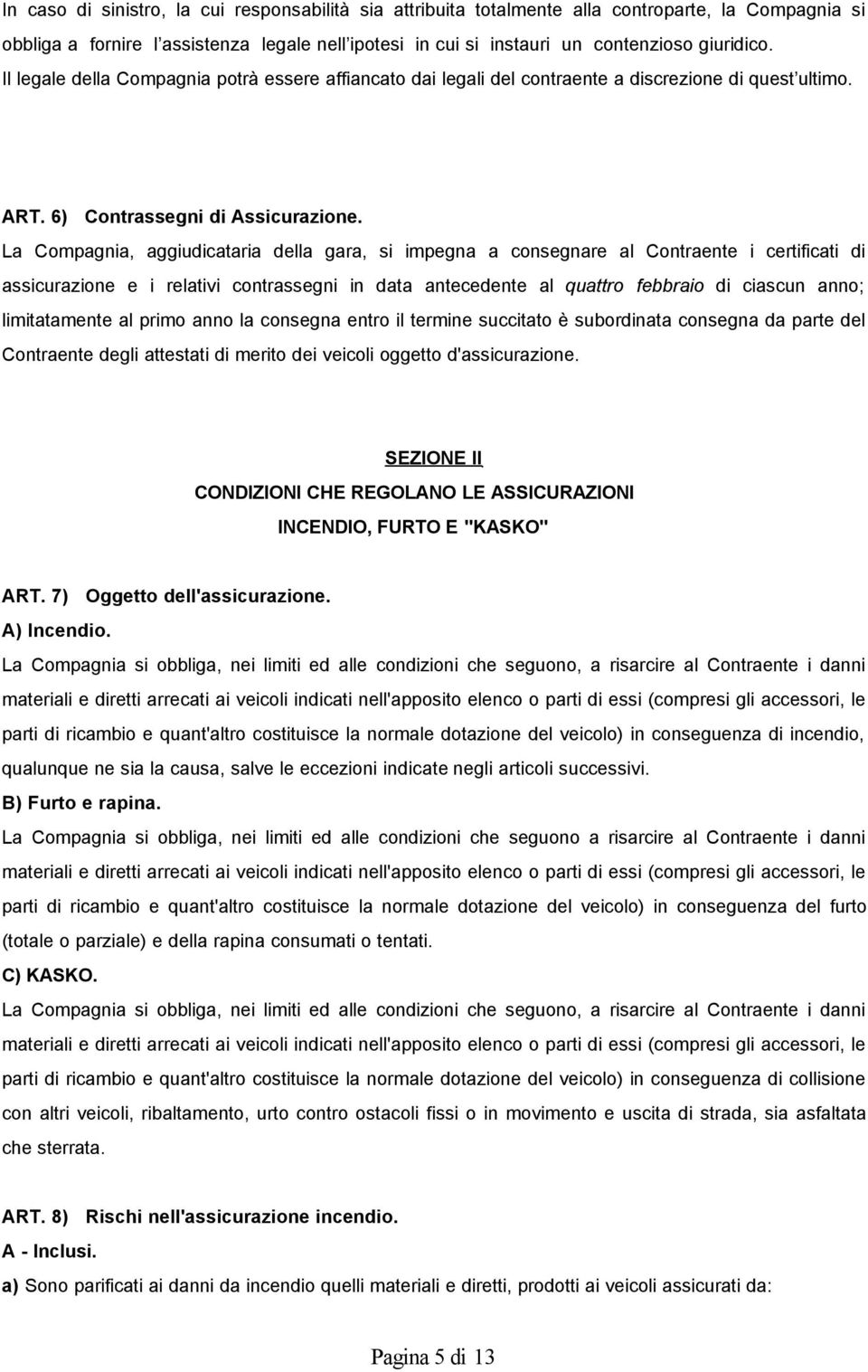 La Compagnia, aggiudicataria della gara, si impegna a consegnare al Contraente i certificati di assicurazione e i relativi contrassegni in data antecedente al quattro febbraio di ciascun anno;