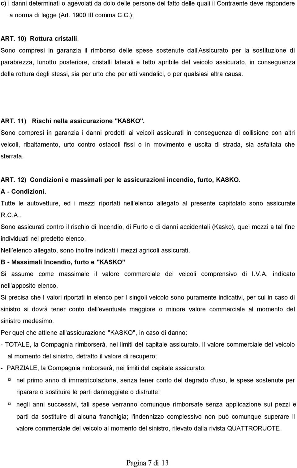 conseguenza della rottura degli stessi, sia per urto che per atti vandalici, o per qualsiasi altra causa. ART. 11) Rischi nella assicurazione "KASKO".