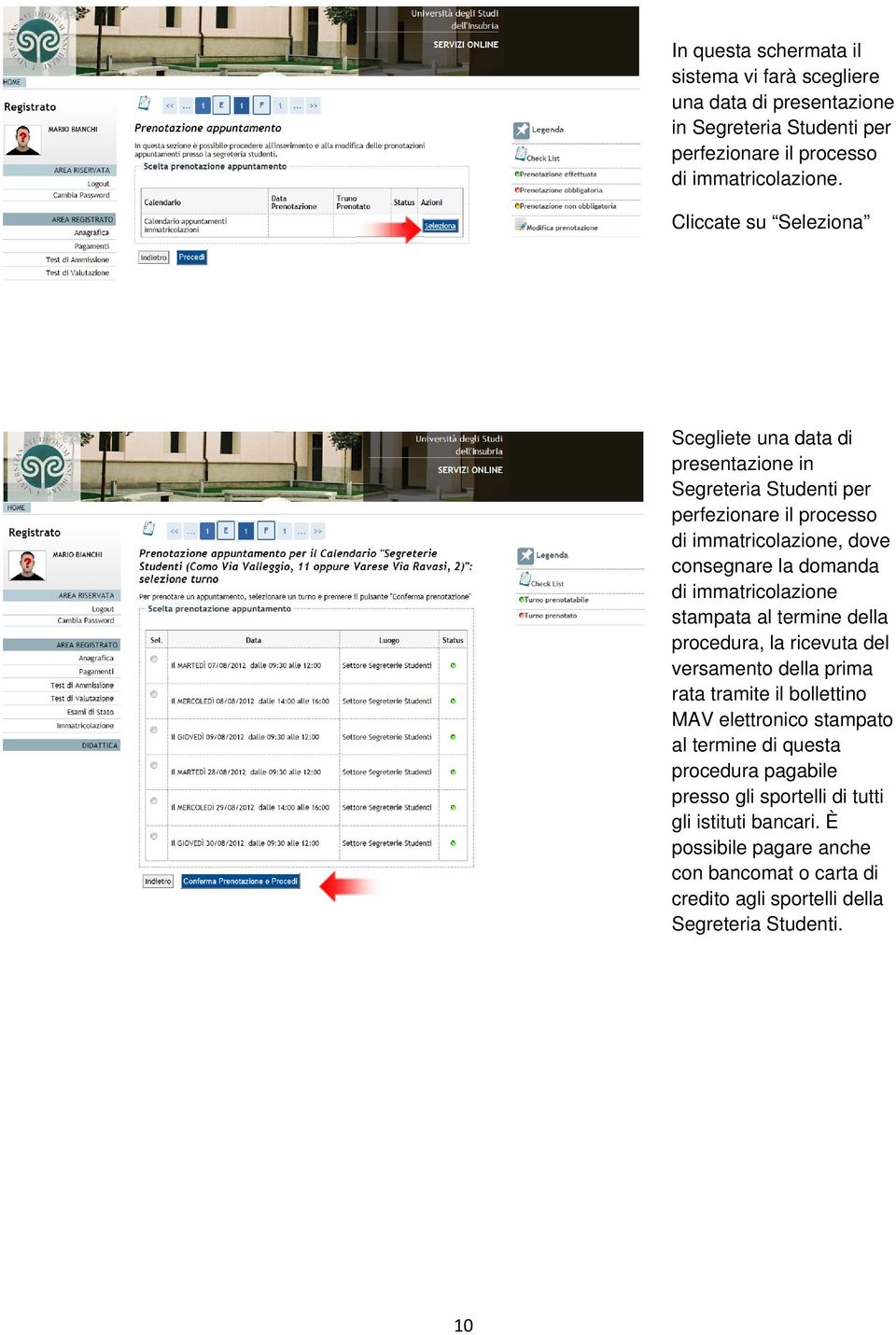 immatricolazione stampata al termine della procedura, la ricevuta del versamento della prima rata tramite il bollettino MAV elettronico stampato al termine di