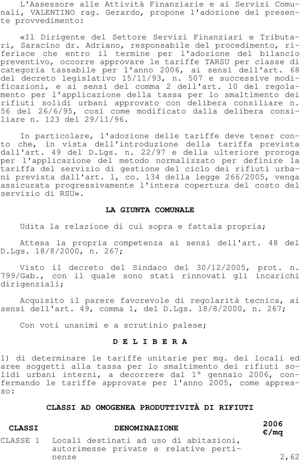 Adriano, responsabile del procedimento, riferisce che entro il termine per l'adozione del bilancio preventivo, occorre approvare le tariffe TARSU per classe di categoria tassabile per l'anno, ai