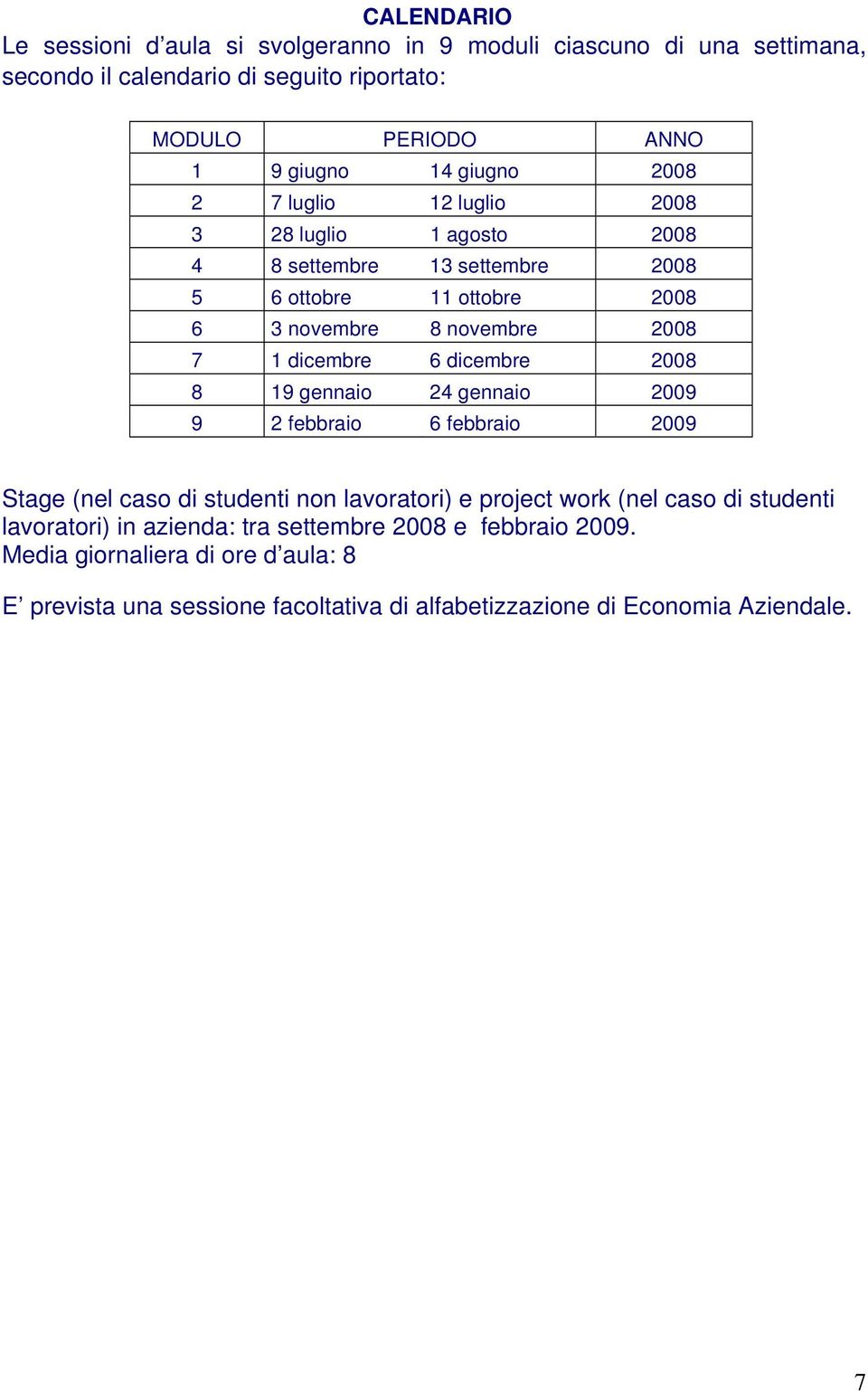 dicembre 6 dicembre 2008 8 19 gennaio 24 gennaio 2009 9 2 febbraio 6 febbraio 2009 Stage (nel caso di studenti non lavoratori) e project work (nel caso di studenti