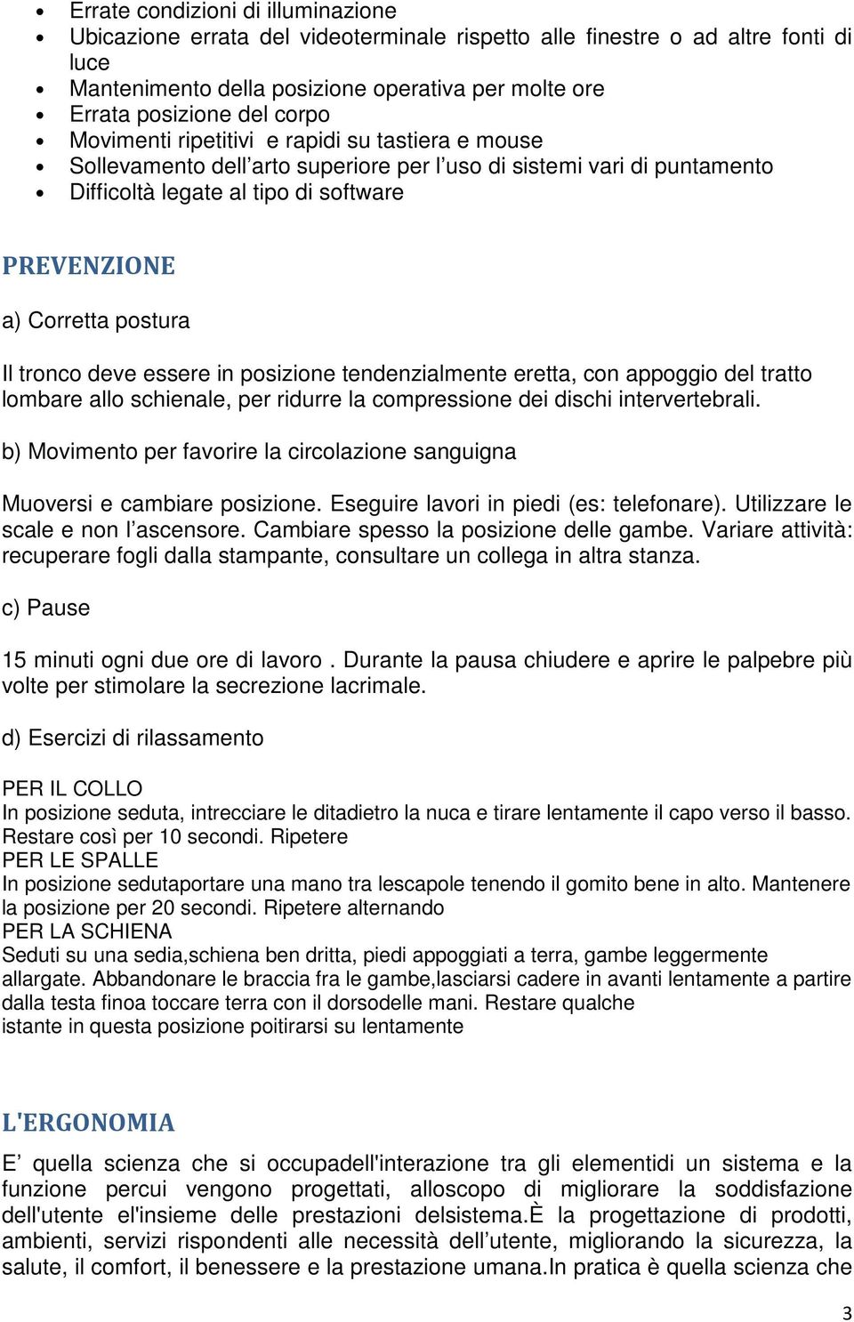 tronco deve essere in posizione tendenzialmente eretta, con appoggio del tratto lombare allo schienale, per ridurre la compressione dei dischi intervertebrali.