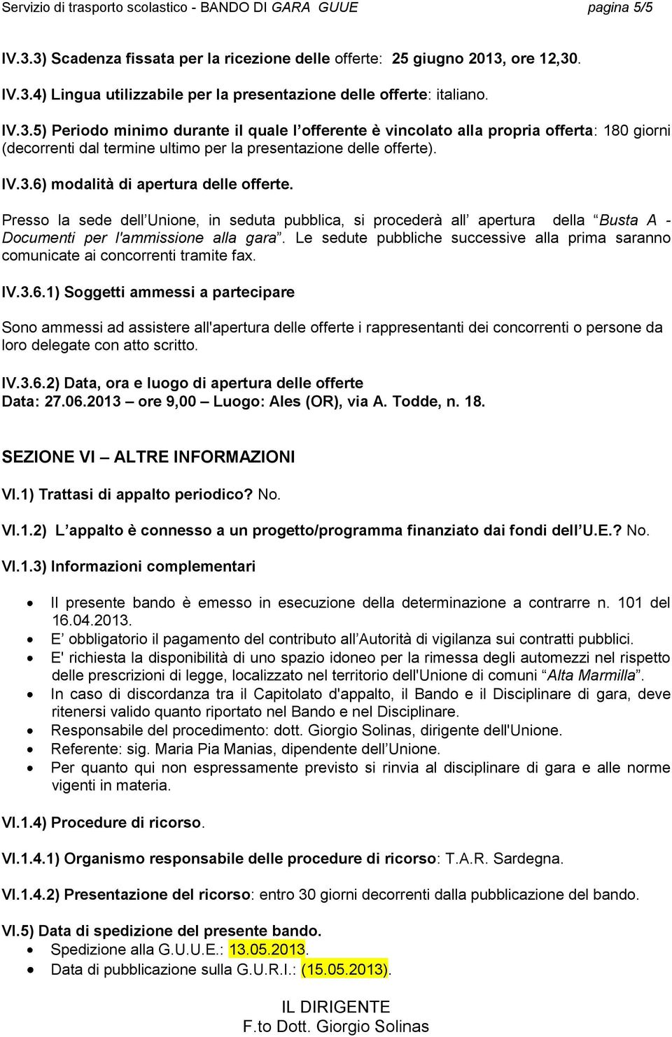 Presso la sede dell Unione, in seduta pubblica, si procederà all apertura della Busta A - Documenti per l'ammissione alla gara.