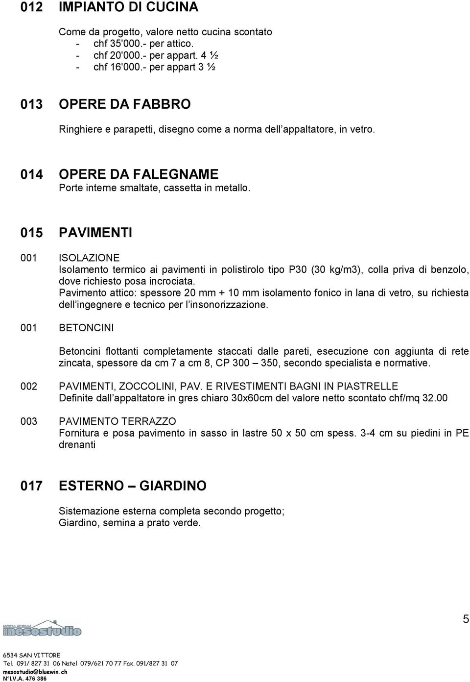 015 PAVIMENTI 001 ISOLAZIONE Isolamento termico ai pavimenti in polistirolo tipo P30 (30 kg/m3), colla priva di benzolo, dove richiesto posa incrociata.