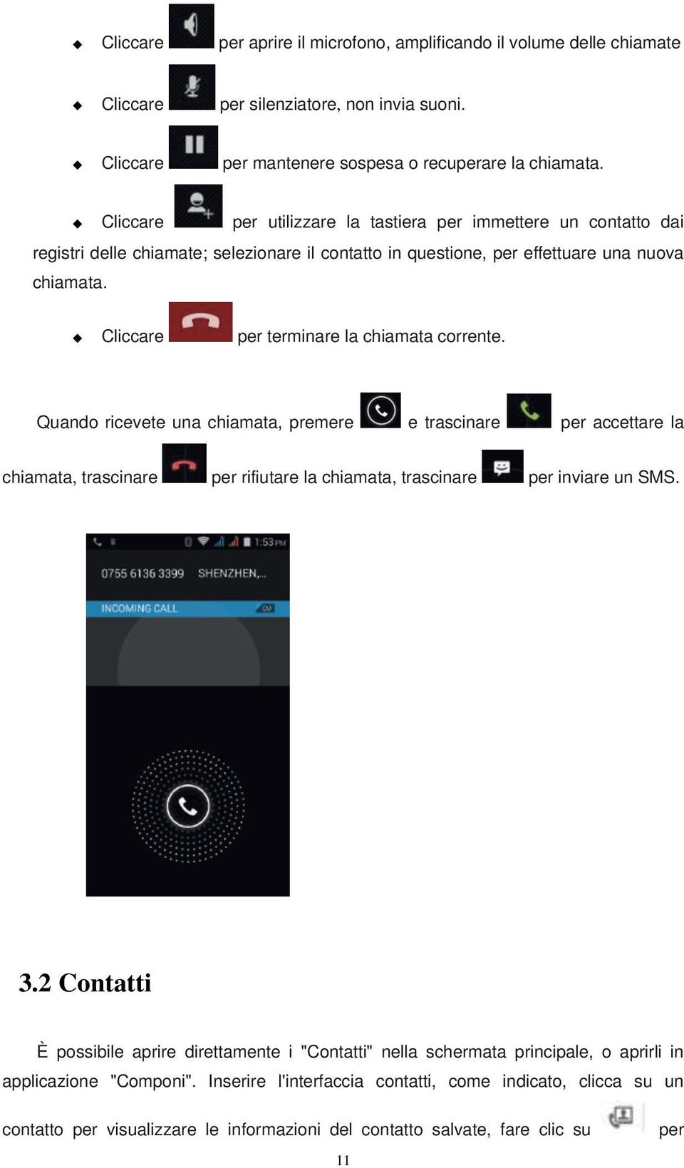 Cliccare per terminare la chiamata corrente. Quando ricevete una chiamata, premere e trascinare per accettare la chiamata, trascinare per rifiutare la chiamata, trascinare per inviare un SMS. 3.