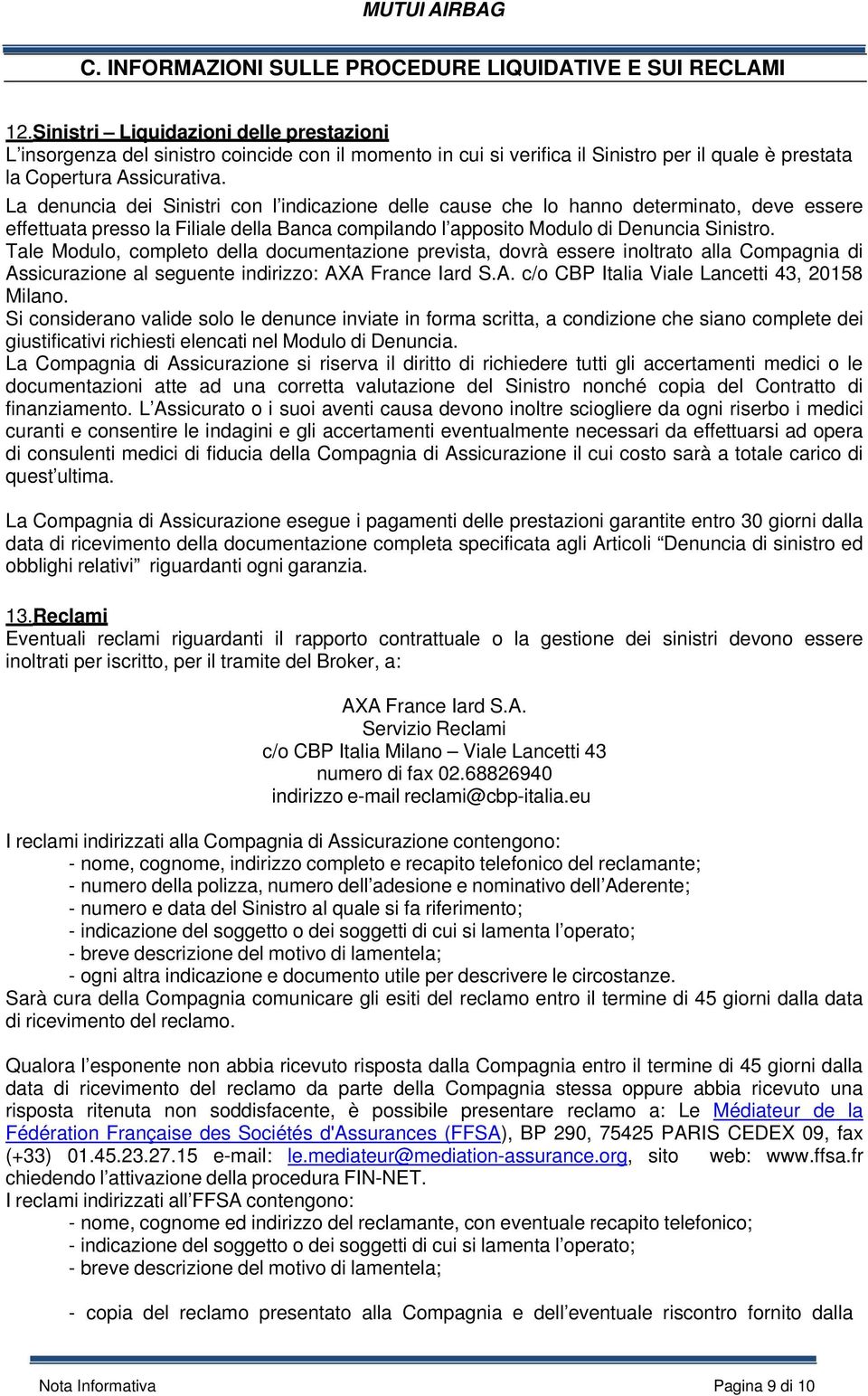 La denuncia dei Sinistri con l indicazione delle cause che lo hanno determinato, deve essere effettuata presso la Filiale della Banca compilando l apposito Modulo di Denuncia Sinistro.