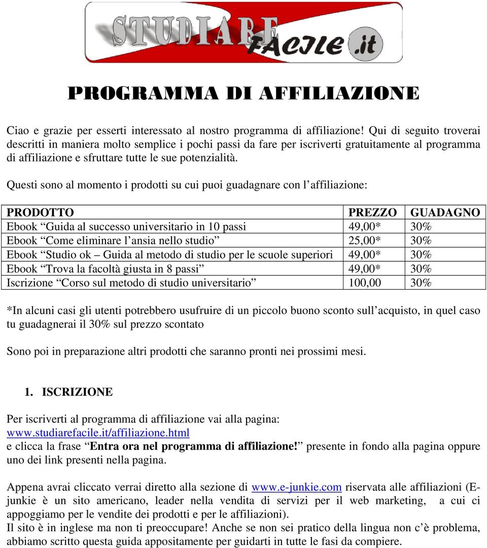 Questi sono al momento i prodotti su cui puoi guadagnare con l affiliazione: PRODOTTO PREZZO GUADAGNO Ebook Guida al successo universitario in 10 passi 49,00* 30% Ebook Come eliminare l ansia nello