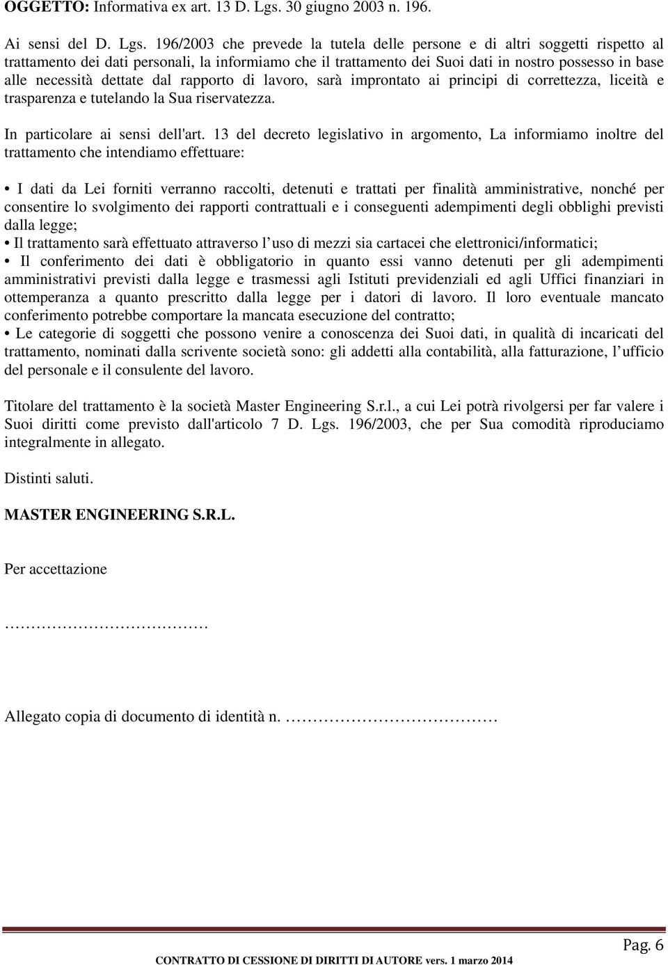 196/2003 che prevede la tutela delle persone e di altri soggetti rispetto al trattamento dei dati personali, la informiamo che il trattamento dei Suoi dati in nostro possesso in base alle necessità