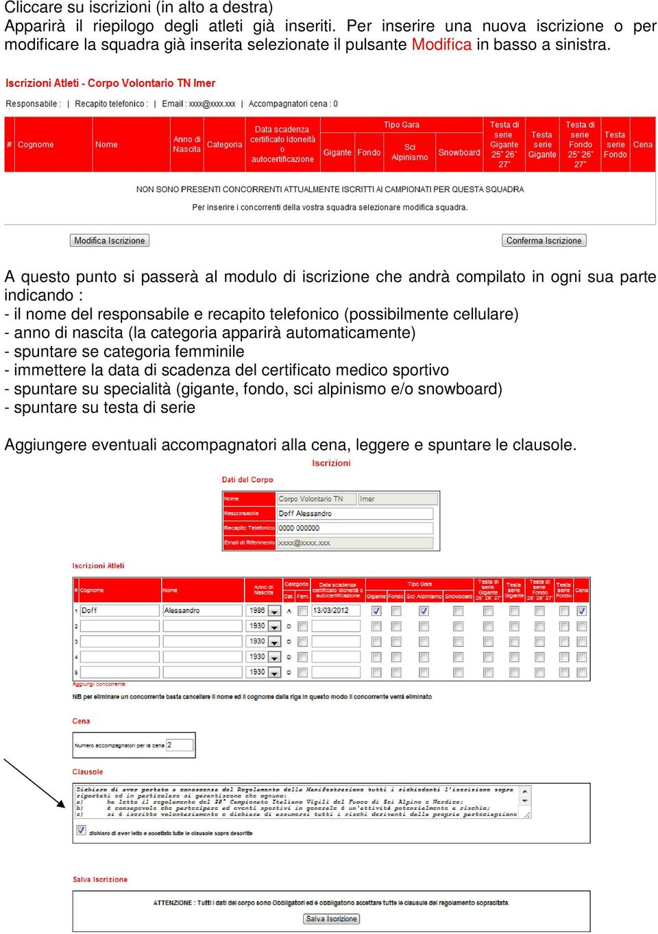 A questo punto si passerà al modulo di iscrizione che andrà compilato in ogni sua parte indicando : - il nome del responsabile e recapito telefonico (possibilmente cellulare) - anno