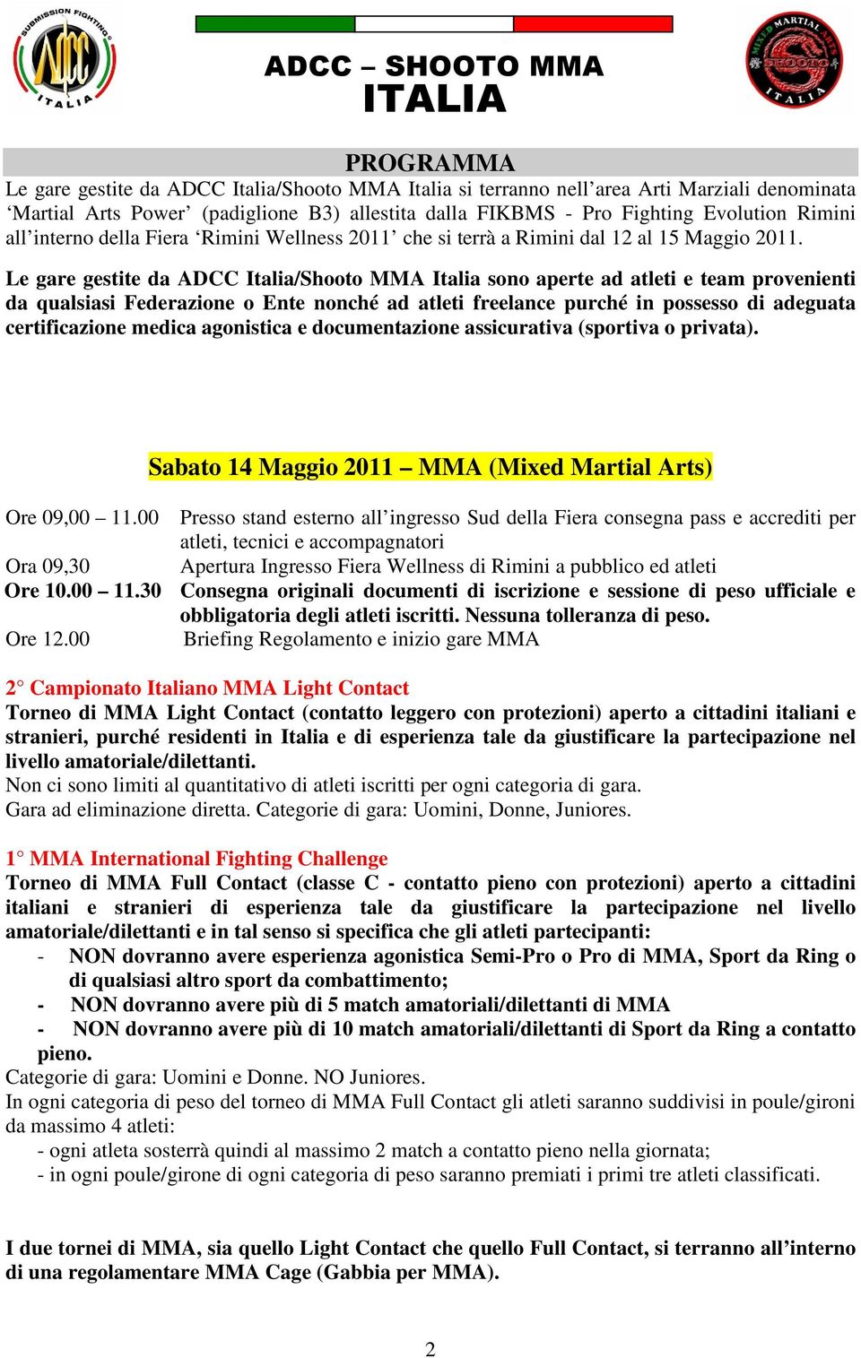 Le gare gestite da ADCC Italia/Shooto MMA Italia sono aperte ad atleti e team provenienti da qualsiasi Federazione o Ente nonché ad atleti freelance purché in possesso di adeguata certificazione