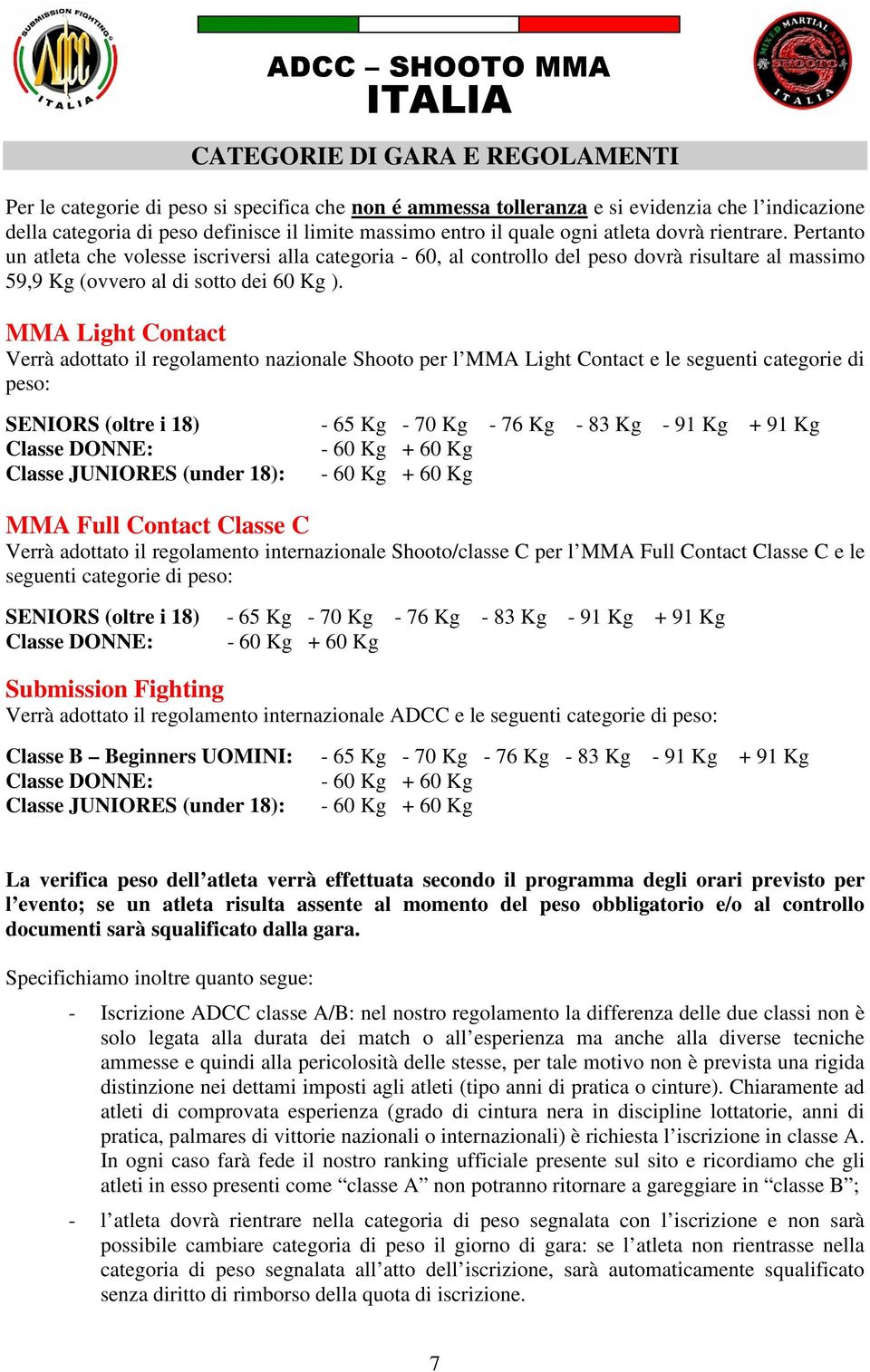 MMA Light Contact Verrà adottato il regolamento nazionale Shooto per l MMA Light Contact e le seguenti categorie di peso: SENIORS (oltre i 18) - 65 Kg - 70 Kg - 76 Kg - 83 Kg - 91 Kg + 91 Kg Classe