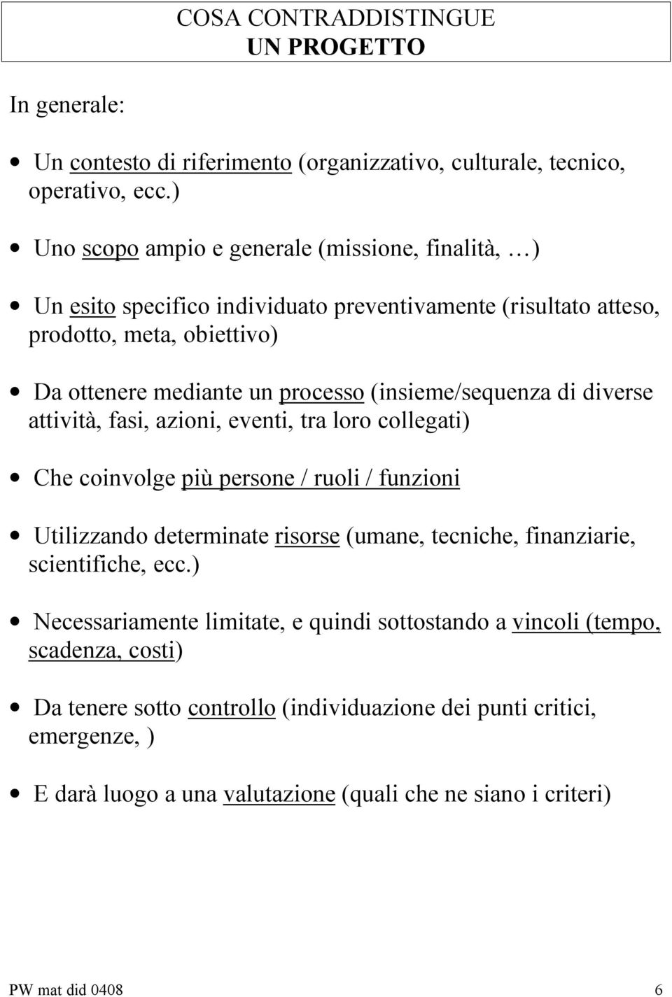 (insieme/sequenza di diverse attività, fasi, azioni, eventi, tra loro collegati) Che coinvolge più persone / ruoli / funzioni Utilizzando determinate risorse (umane, tecniche,