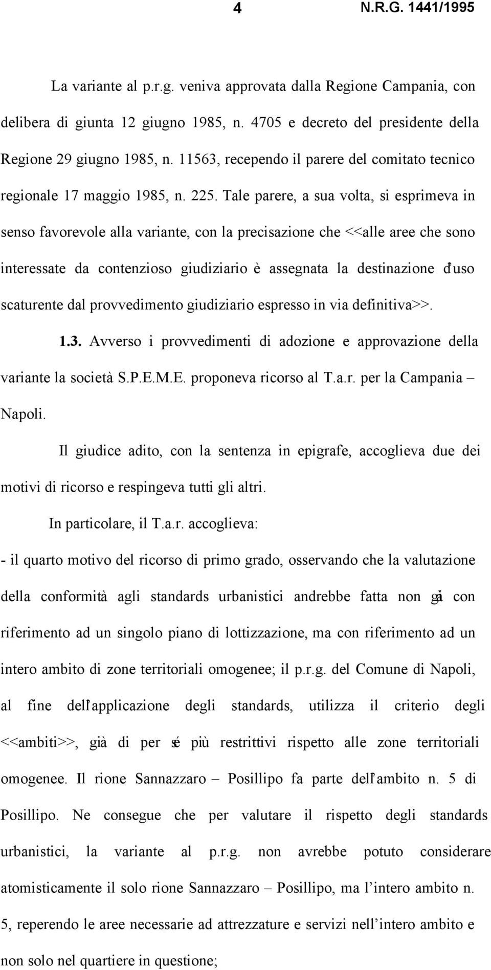 Tale parere, a sua volta, si esprimeva in senso favorevole alla variante, con la precisazione che <<alle aree che sono interessate da contenzioso giudiziario è assegnata la destinazione d uso