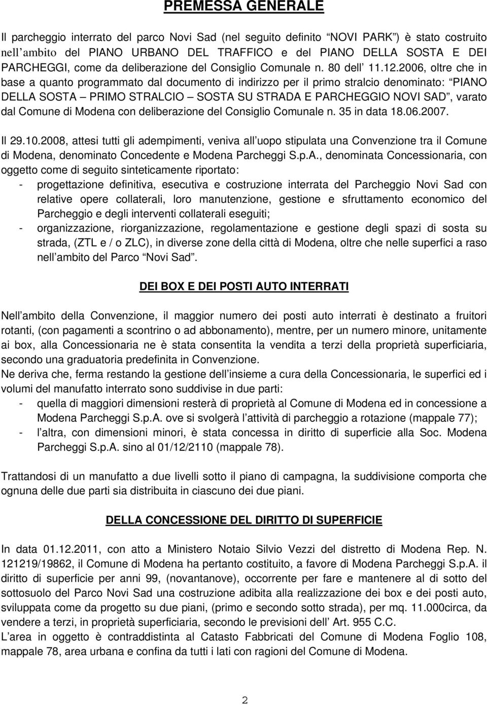 2006, oltre che in base a quanto programmato dal documento di indirizzo per il primo stralcio denominato: PIANO DELLA SOSTA PRIMO STRALCIO SOSTA SU STRADA E PARCHEGGIO NOVI SAD, varato dal Comune di