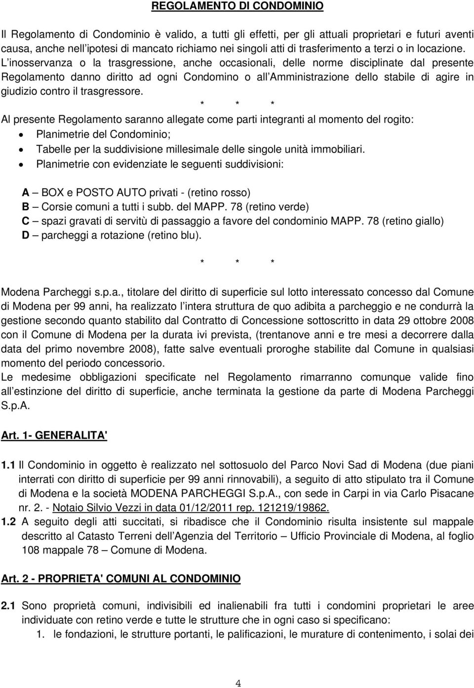 L inosservanza o la trasgressione, anche occasionali, delle norme disciplinate dal presente Regolamento danno diritto ad ogni Condomino o all Amministrazione dello stabile di agire in giudizio contro