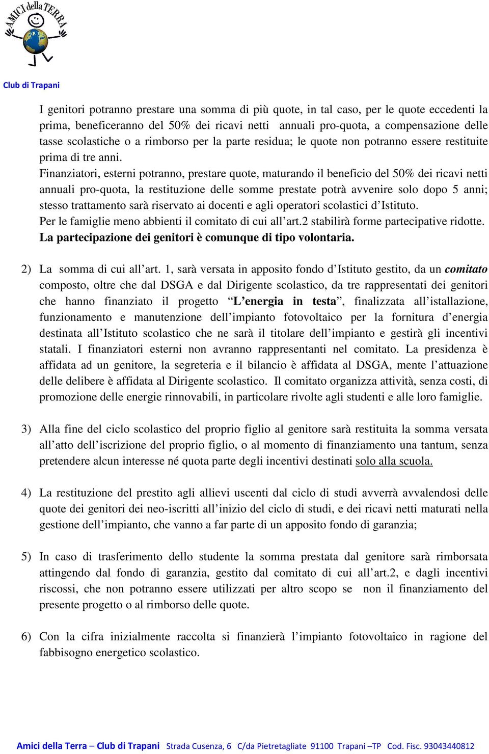 Finanziatori, esterni potranno, prestare quote, maturando il beneficio del 50% dei ricavi netti annuali pro-quota, la restituzione delle somme prestate potrà avvenire solo dopo 5 anni; stesso