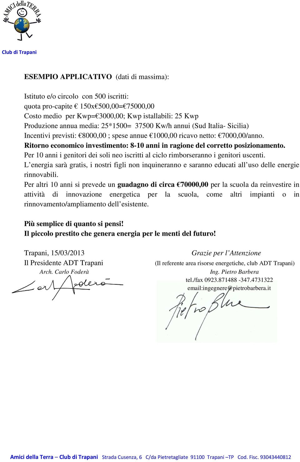 Ritorno economico investimento: 8-10 anni in ragione del corretto posizionamento. Per 10 anni i genitori dei soli neo iscritti al ciclo rimborseranno i genitori uscenti.