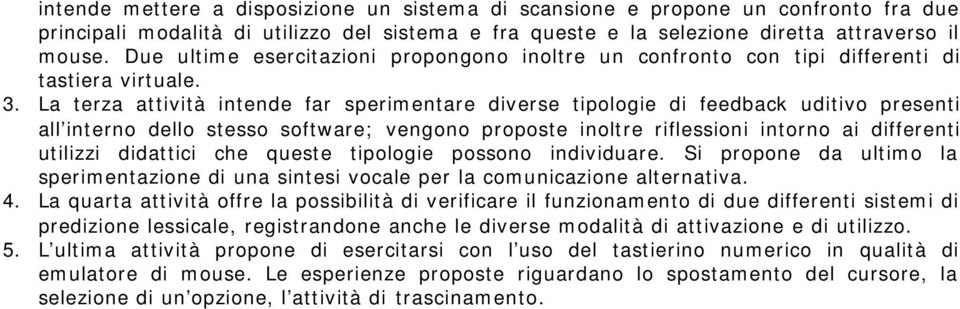 La terza attività intende far sperimentare diverse tipologie di feedback uditivo presenti all interno dello stesso software; vengono proposte inoltre riflessioni intorno ai differenti utilizzi