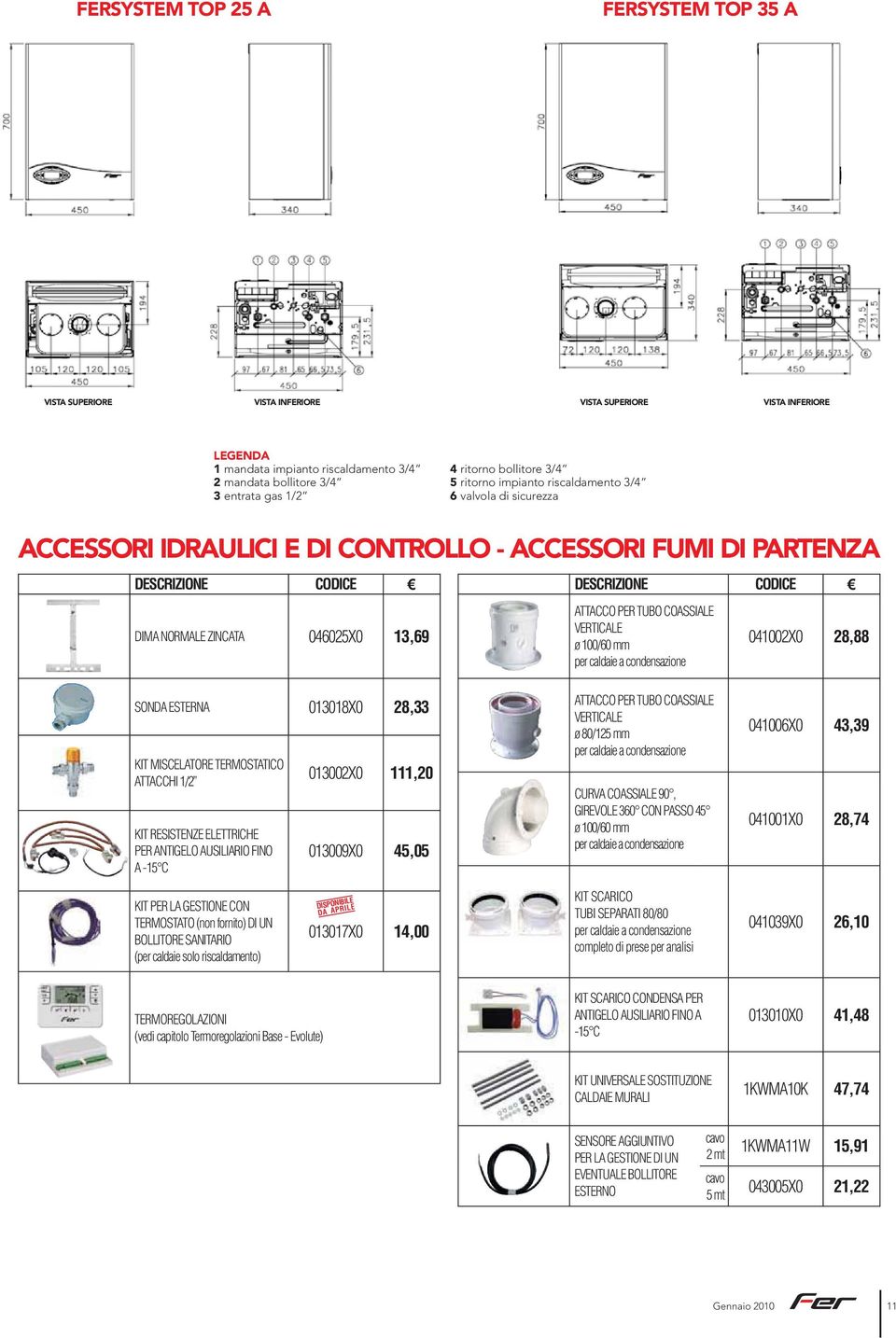 ATTACCO PER TUBO COASSIALE VERTICALE ø 100/60 mm per caldaie a condensazione 041002X0 28,88 SONDA ESTERNA 013018X0 28,33 KIT MISCELATORE TERMOSTATICO ATTACCHI 1/2 KIT RESISTENZE ELETTRICHE PER