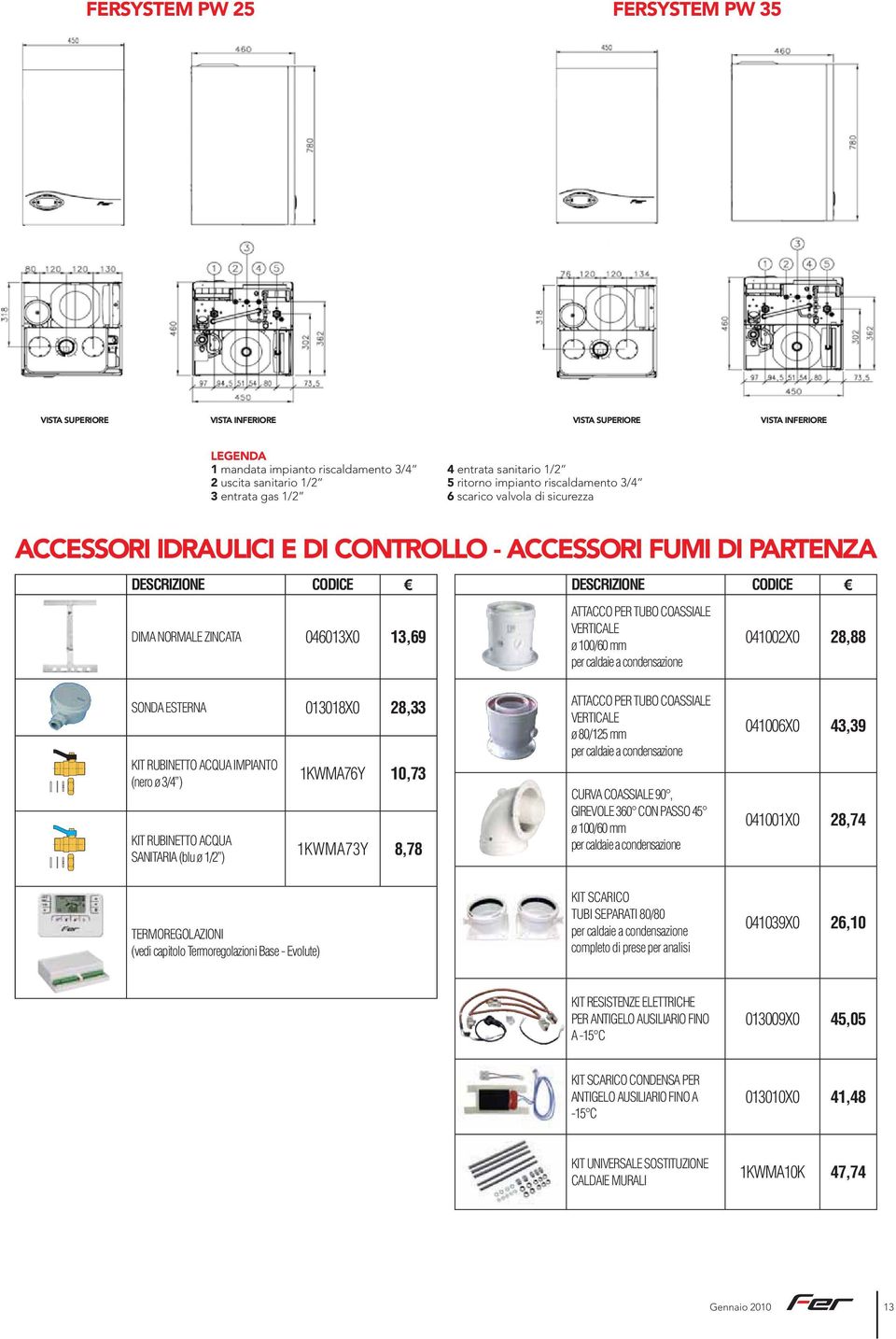 DESCRIZIONE ATTACCO PER TUBO COASSIALE VERTICALE ø 100/60 mm per caldaie a condensazione 041002X0 28,88 SONDA ESTERNA 013018X0 28,33 KIT RUBINETTO ACQUA IMPIANTO (nero ø 3/4 ) KIT RUBINETTO ACQUA