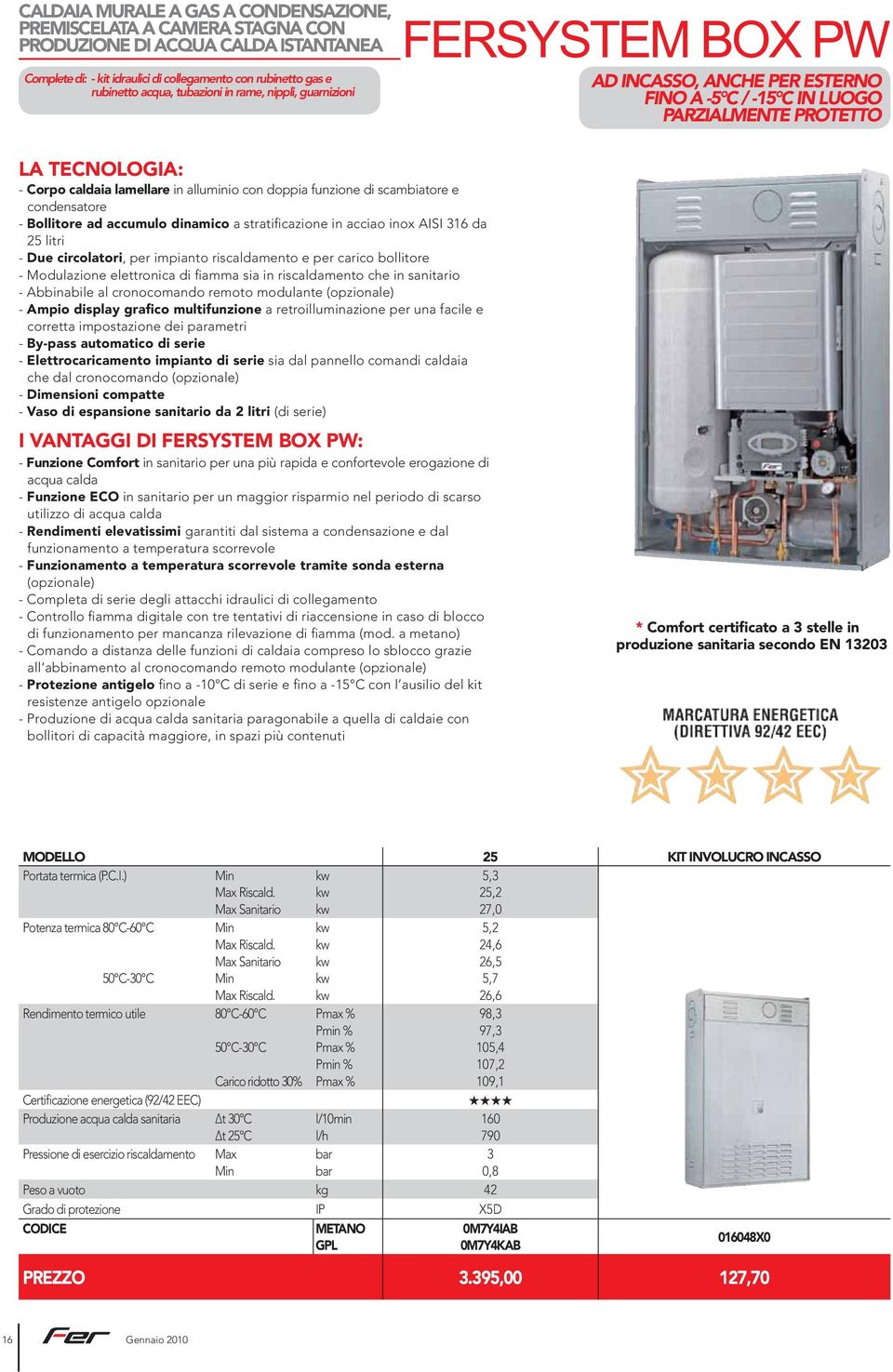 scambiatore e condensatore Bollitore ad accumulo dinamico a stratificazione in acciao inox AISI 316 da 25 litri Due circolatori, per impianto riscaldamento e per carico bollitore Modulazione