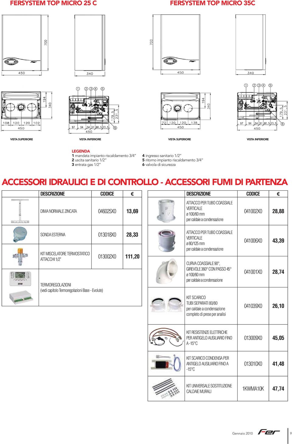 DESCRIZIONE ATTACCO PER TUBO COASSIALE VERTICALE ø 100/60 mm per caldaie a condensazione 041002X0 28,88 SONDA ESTERNA 013018X0 28,33 KIT MISCELATORE TERMOSTATICO ATTACCHI 1/2 TERMOREGOLAZIONI (vedi