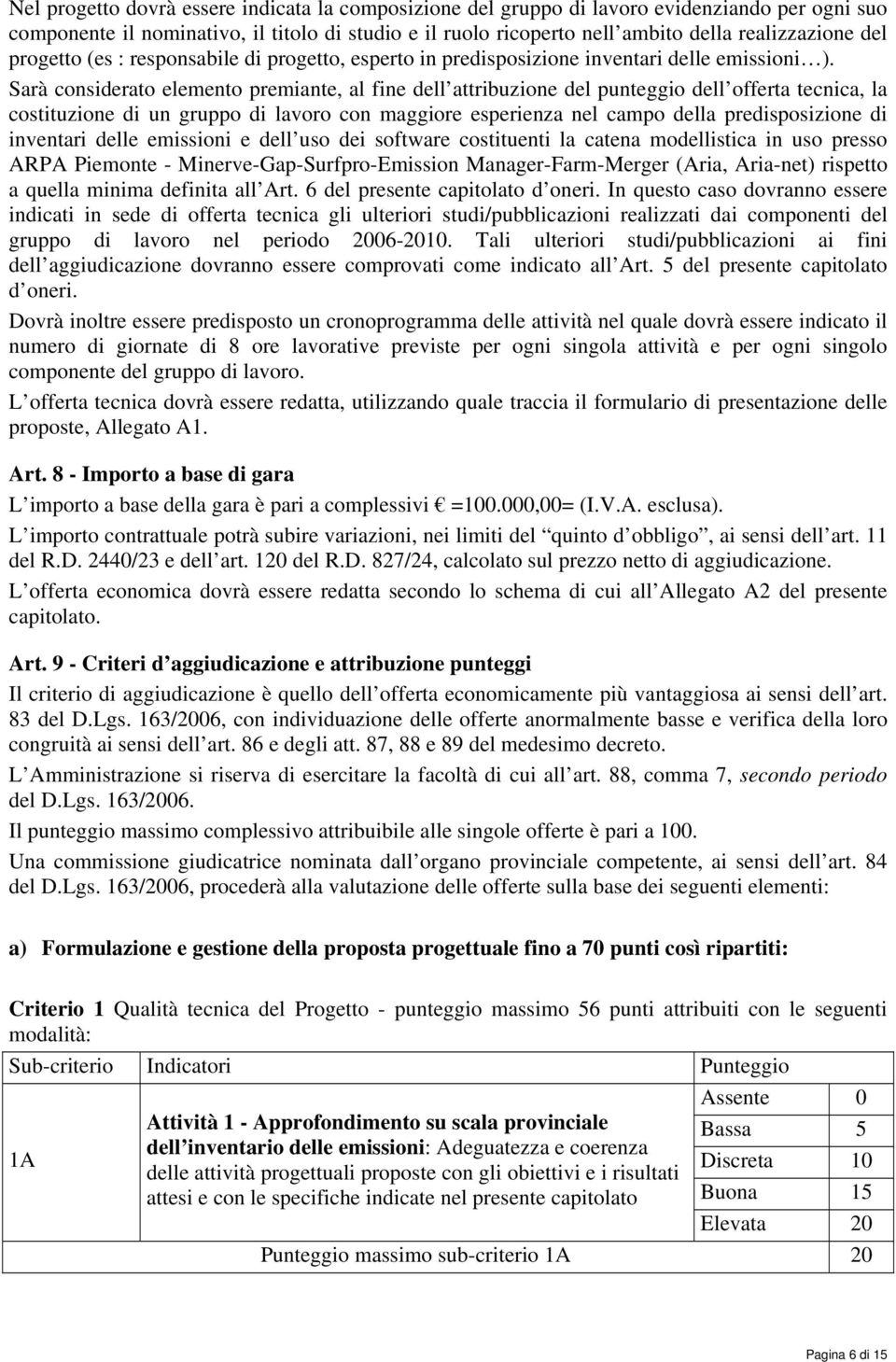 Sarà considerato elemento premiante, al fine dell attribuzione del punteggio dell offerta tecnica, la costituzione di un gruppo di lavoro con maggiore esperienza nel campo della predisposizione di