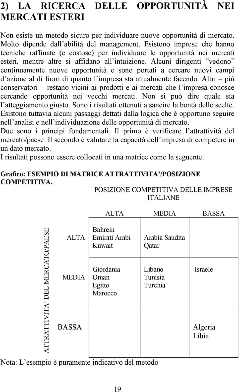 Alcuni dirigenti vedono continuamente nuove opportunità e sono portati a cercare nuovi campi d azione al di fuori di quanto l impresa sta attualmente facendo.