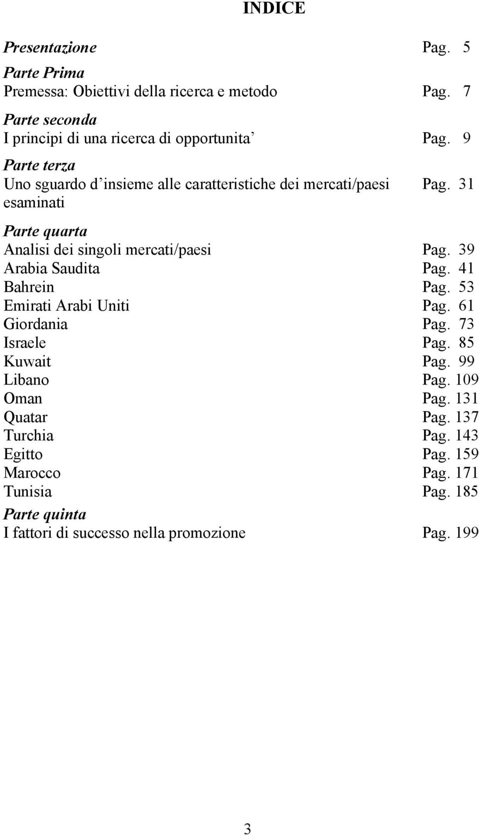 9 Parte terza Uno sguardo d insieme alle caratteristiche dei mercati/paesi esaminati Pag. 31 Parte quarta Analisi dei singoli mercati/paesi Pag.