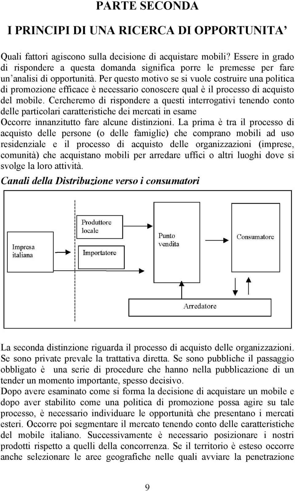 Per questo motivo se si vuole costruire una politica di promozione efficace è necessario conoscere qual è il processo di acquisto del mobile.