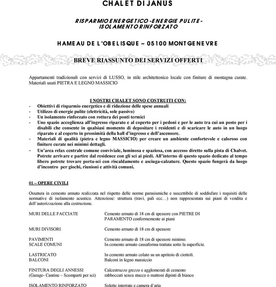 Materiali usati PIETRA E LEGNO MASSICIO I NOSTRI CHALET SONO COSTRUITI CON: - Obiettivi di risparmio energetico e di riduzione delle spese annuali - Utilizzo di energie pulite (elettricità, sole