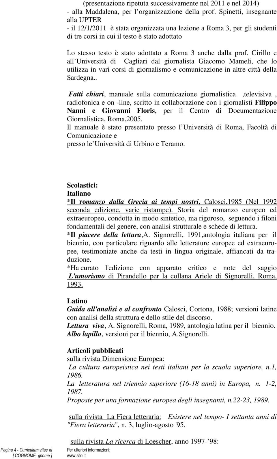 dalla prof. Cirillo e all Università di Cagliari dal giornalista Giacomo Mameli, che lo utilizza in vari corsi di giornalismo e comunicazione in altre città della Sardegna.