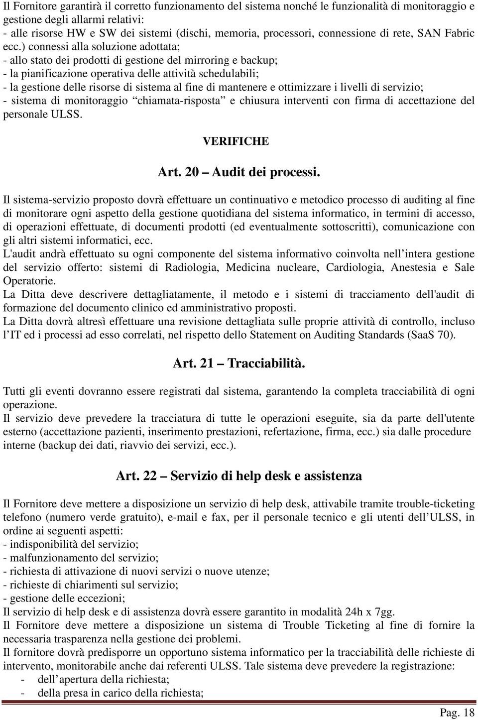 ) connessi alla soluzione adottata; - allo stato dei prodotti di gestione del mirroring e backup; - la pianificazione operativa delle attività schedulabili; - la gestione delle risorse di sistema al