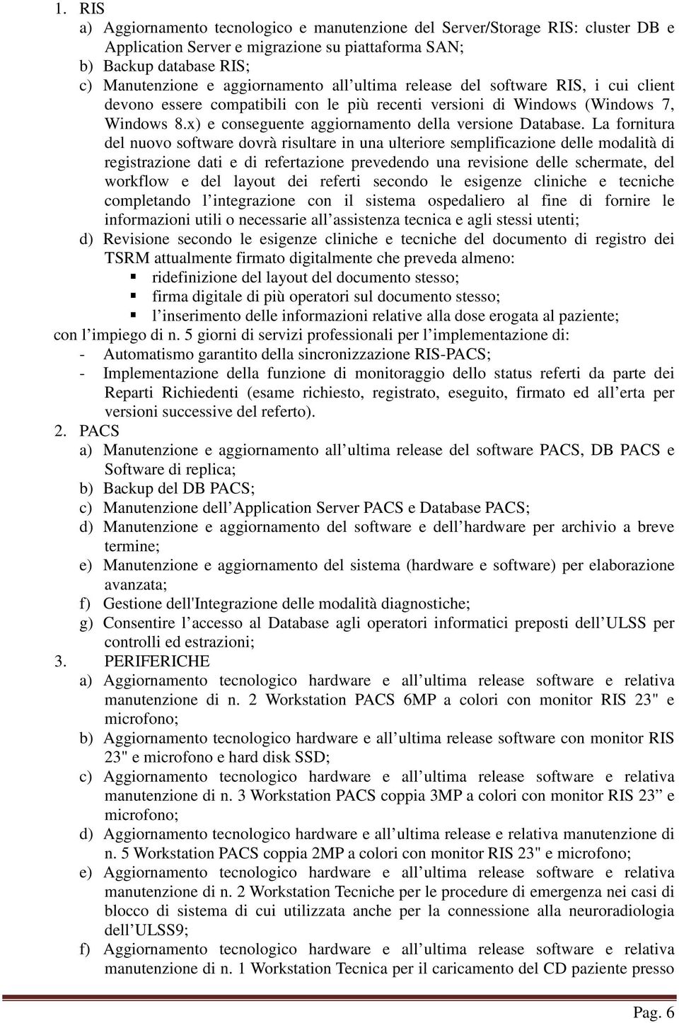 La fornitura del nuovo software dovrà risultare in una ulteriore semplificazione delle modalità di registrazione dati e di refertazione prevedendo una revisione delle schermate, del workflow e del