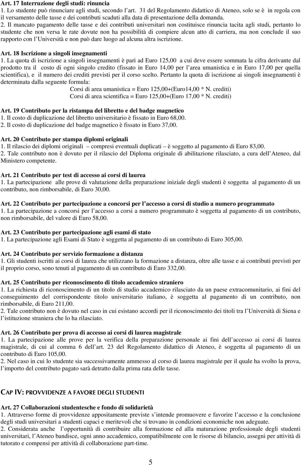 Il mancato pagamento delle tasse e dei contributi universitari non costituisce rinuncia tacita agli studi, pertanto lo studente che non versa le rate dovute non ha possibilità di compiere alcun atto