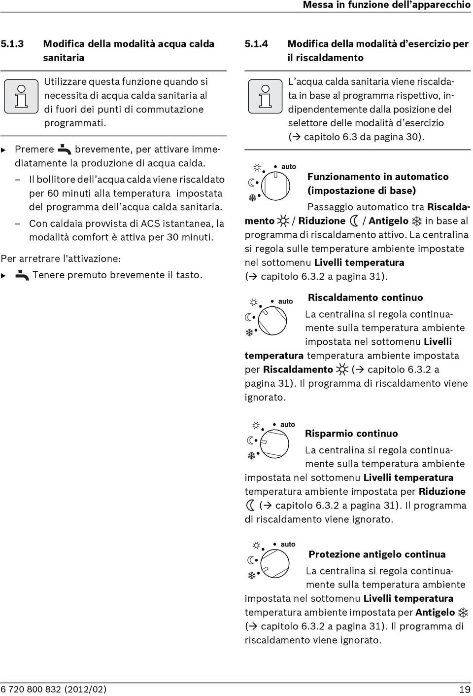 Premere brevemente, per attivare immediatamente la produzione di acqua calda.