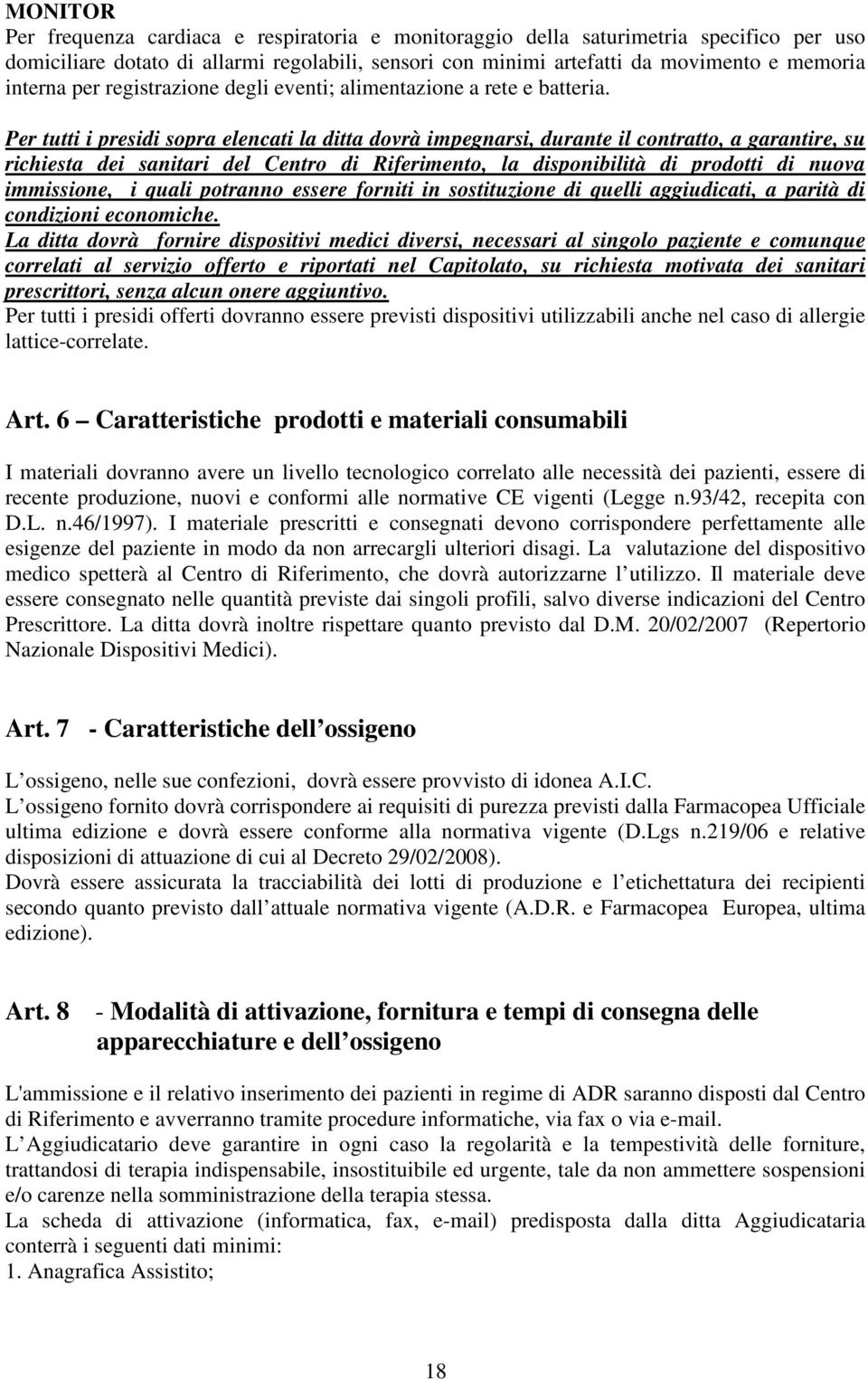 Per tutti i presidi sopra elencati la ditta dovrà impegnarsi, durante il contratto, a garantire, su richiesta dei sanitari del Centro di Riferimento, la disponibilità di prodotti di nuova immissione,