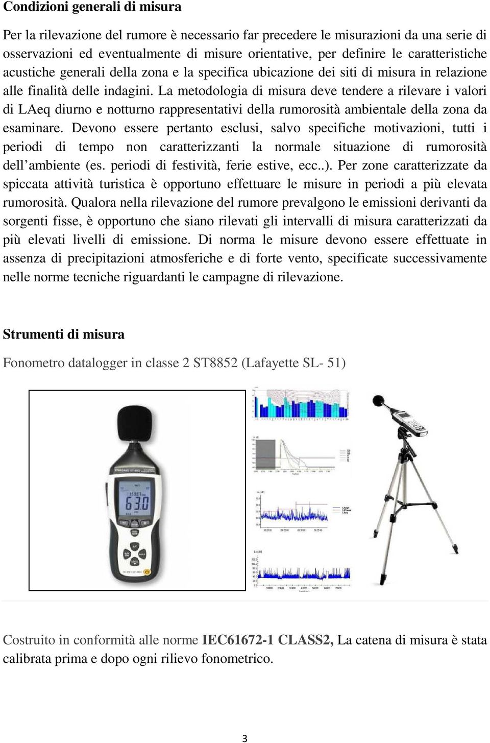 La metodologia di misura deve tendere a rilevare i valori di LAeq diurno e notturno rappresentativi della rumorosità ambientale della zona da esaminare.