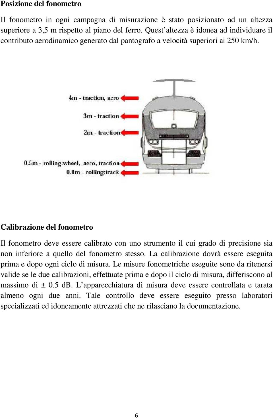 Calibrazione del fonometro Il fonometro deve essere calibrato con uno strumento il cui grado di precisione sia non inferiore a quello del fonometro stesso.