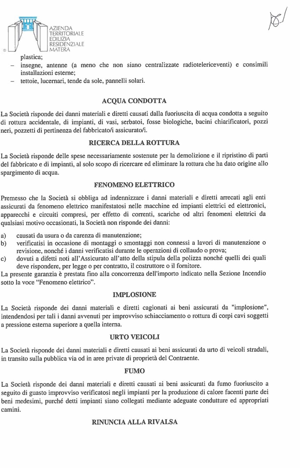 ACQUA CONDOTTA La Società risponde dei danni materiali e diretti causati dalla fuoriuscita di acqua condotta a seguito di rottura accidentale, di impianti, di vasi, serbatoi, fosse biologiche, bacini