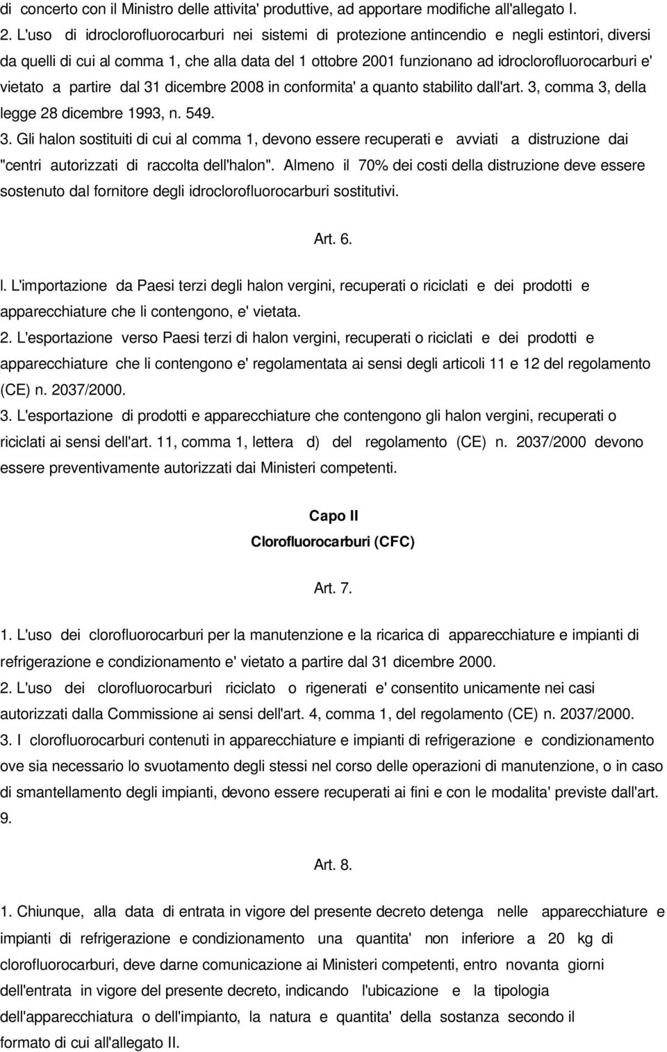 vietato a partire dal 31 dicembre 2008 in conformita' a quanto stabilito dall'art. 3, comma 3, della legge 28 dicembre 1993, n. 549. 3. Gli halon sostituiti di cui al comma 1, devono essere recuperati e avviati a distruzione dai "centri autorizzati di raccolta dell'halon".