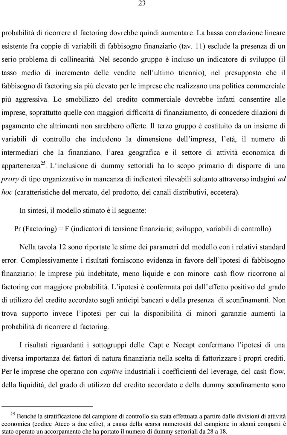 Nel secondo gruppo è incluso un indicatore di sviluppo (il tasso medio di incremento delle vendite nell ultimo triennio), nel presupposto che il fabbisogno di factoring sia più elevato per le imprese