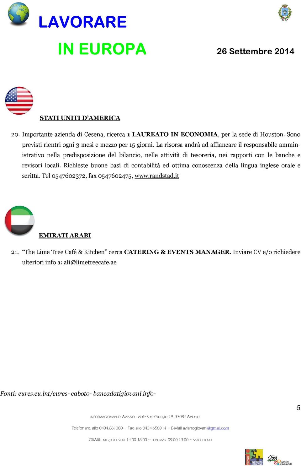 Richieste buone basi di contabilità ed ottima conoscenza della lingua inglese orale e scritta. Tel 0547602372, fax 0547602475, www.randstad.it EMIRATI ARABI 21.