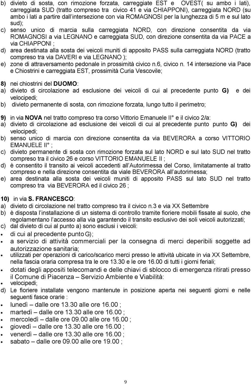 direzione consentita da via PACE a via CHIAPPONI ; d) area destinata alla sosta dei veicoli muniti di apposito PASS sulla carreggiata NORD (tratto compreso tra via DAVERI e via LEGNANO ); e) zone di