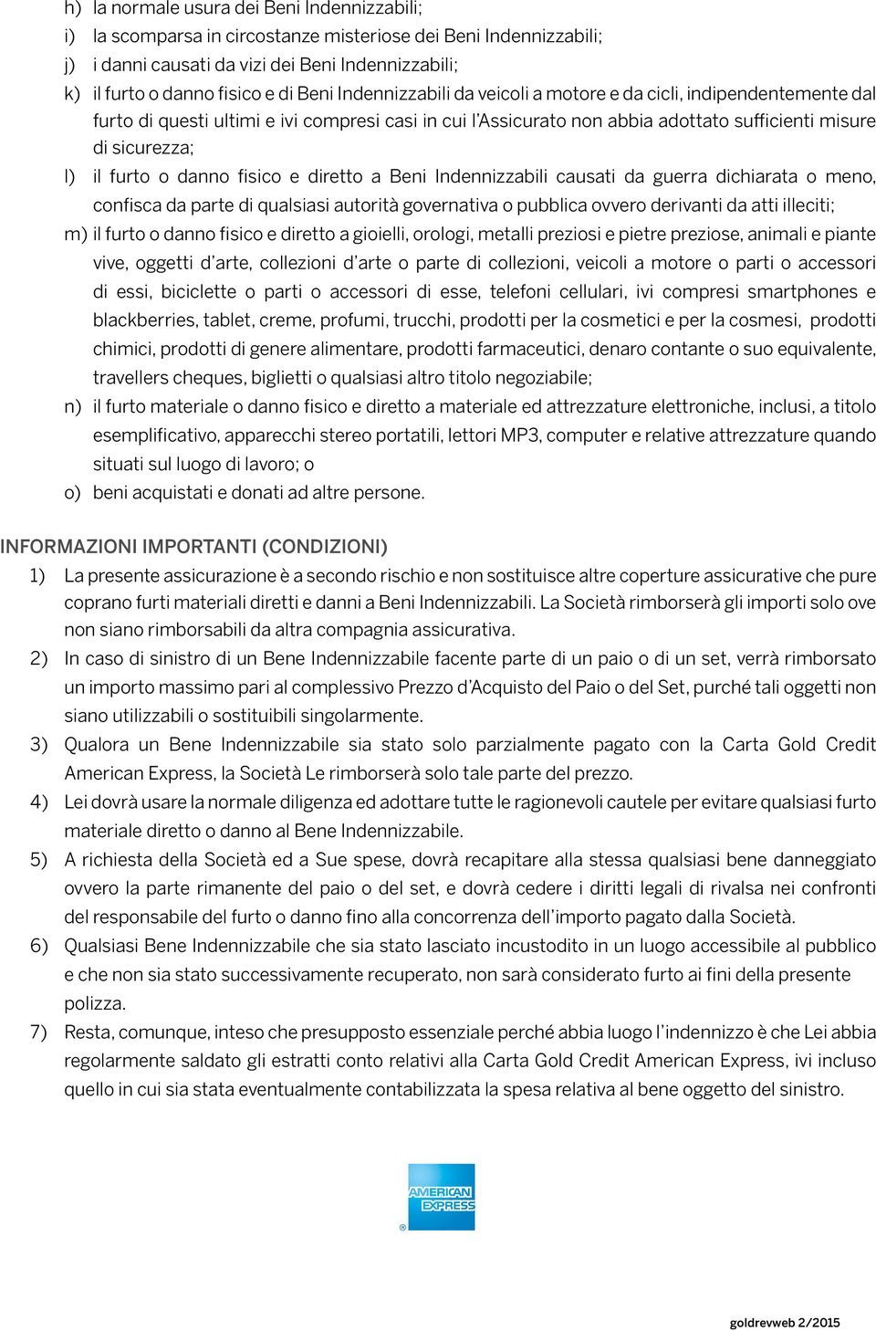 furto o danno fisico e diretto a Beni Indennizzabili causati da guerra dichiarata o meno, confisca da parte di qualsiasi autorità governativa o pubblica ovvero derivanti da atti illeciti; m) il furto